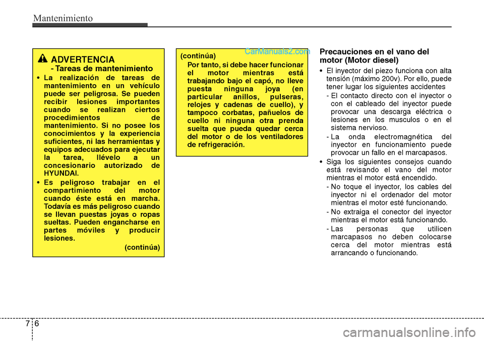 Hyundai Santa Fe 2016  Manual del propietario (in Spanish) Mantenimiento
6 7
Precauciones en el vano del
motor (Motor diesel)
• El inyector del piezo funciona con alta
tensión (máximo 200v). Por ello, puede
tener lugar los siguientes accidentes
- El conta
