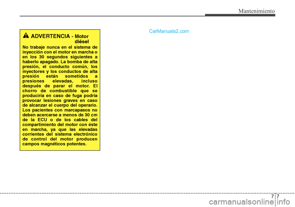 Hyundai Santa Fe 2016  Manual del propietario (in Spanish) 77
Mantenimiento
ADVERTENCIA - Motor
diésel
No trabaje nunca en el sistema de
inyección con el motor en marcha o
en los 30 segundos siguientes a
haberlo apagado. La bomba de alta
presión, el conduc