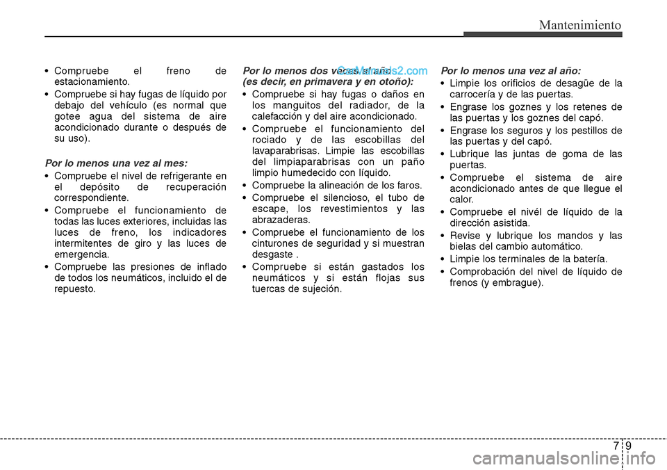 Hyundai Santa Fe 2016 Manual del propietario (in Spanish) 79
Mantenimiento
• Compruebe el freno de
estacionamiento.
• Compruebe si hay fugas de líquido por
debajo del vehículo (es normal que
gotee agua del sistema de aire
acondicionado durante o despu Hyundai Santa Fe 2016 Manual del propietario (in Spanish) 79
Mantenimiento
• Compruebe el freno de
estacionamiento.
• Compruebe si hay fugas de líquido por
debajo del vehículo (es normal que
gotee agua del sistema de aire
acondicionado durante o despu