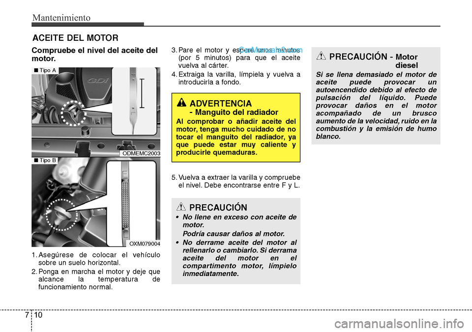 Hyundai Santa Fe 2016 Manual del propietario (in Spanish) Mantenimiento
10 7
ACEITE DEL MOTOR
Compruebe el nivel del aceite del
motor.
1. Asegúrese de colocar el vehículo
sobre un suelo horizontal.
2. Ponga en marcha el motor y deje que
alcance la temperat Hyundai Santa Fe 2016 Manual del propietario (in Spanish) Mantenimiento
10 7
ACEITE DEL MOTOR
Compruebe el nivel del aceite del
motor.
1. Asegúrese de colocar el vehículo
sobre un suelo horizontal.
2. Ponga en marcha el motor y deje que
alcance la temperat
