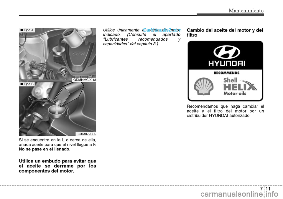 Hyundai Santa Fe 2016 Manual del propietario (in Spanish) 711
Mantenimiento
Si se encuentra en la L o cerca de ella,
añada aceite para que el nivel llegue a F.
No se pase en el llenado.
Utilice un embudo para evitar que
el aceite se derrame por los
componen Hyundai Santa Fe 2016 Manual del propietario (in Spanish) 711
Mantenimiento
Si se encuentra en la L o cerca de ella,
añada aceite para que el nivel llegue a F.
No se pase en el llenado.
Utilice un embudo para evitar que
el aceite se derrame por los
componen