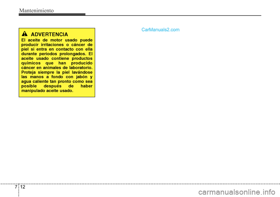 Hyundai Santa Fe 2016 Manual del propietario (in Spanish) Mantenimiento
12 7
ADVERTENCIA
El aceite de motor usado puede
producir irritaciones o cáncer de
piel si entra en contacto con ella
durante periodos prolongados. El
aceite usado contiene productos
qu Hyundai Santa Fe 2016 Manual del propietario (in Spanish) Mantenimiento
12 7
ADVERTENCIA
El aceite de motor usado puede
producir irritaciones o cáncer de
piel si entra en contacto con ella
durante periodos prolongados. El
aceite usado contiene productos
qu