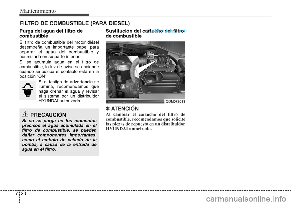 Hyundai Santa Fe 2016 Manual del propietario (in Spanish) Mantenimiento
20 7
FILTRO DE COMBUSTIBLE (PARA DIESEL)
Purga del agua del filtro de
combustible
El filtro de combustible del motor diésel
desempeña un importante papel para
separar el agua del combu Hyundai Santa Fe 2016 Manual del propietario (in Spanish) Mantenimiento
20 7
FILTRO DE COMBUSTIBLE (PARA DIESEL)
Purga del agua del filtro de
combustible
El filtro de combustible del motor diésel
desempeña un importante papel para
separar el agua del combu