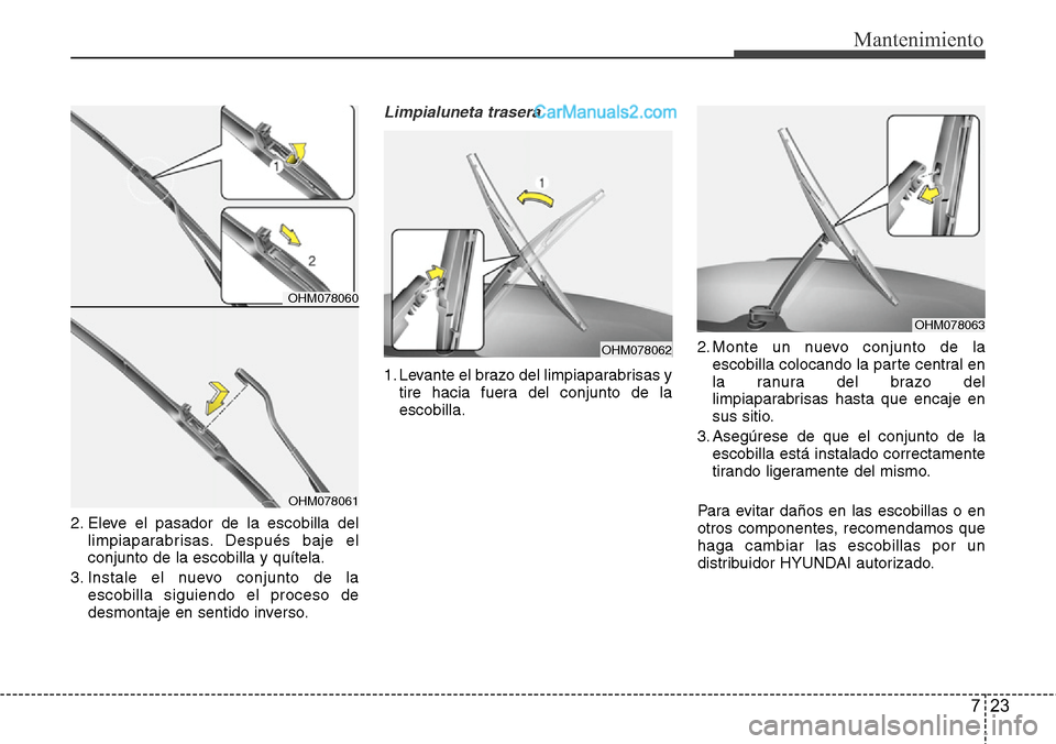 Hyundai Santa Fe 2016 Manual del propietario (in Spanish) 723
Mantenimiento
2. Eleve el pasador de la escobilla del
limpiaparabrisas. Después baje el
conjunto de la escobilla y quítela.
3. Instale el nuevo conjunto de la
escobilla siguiendo el proceso de
d Hyundai Santa Fe 2016 Manual del propietario (in Spanish) 723
Mantenimiento
2. Eleve el pasador de la escobilla del
limpiaparabrisas. Después baje el
conjunto de la escobilla y quítela.
3. Instale el nuevo conjunto de la
escobilla siguiendo el proceso de
d