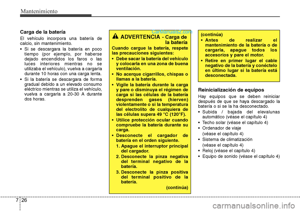 Hyundai Santa Fe 2016 Manual del propietario (in Spanish) Mantenimiento
26 7
Carga de la batería
El vehículo incorpora una batería de
calcio, sin mantenimiento.
• Si se descargara la batería en poco
tiempo (por ejemplo, por haberse
dejado encendidos lo Hyundai Santa Fe 2016 Manual del propietario (in Spanish) Mantenimiento
26 7
Carga de la batería
El vehículo incorpora una batería de
calcio, sin mantenimiento.
• Si se descargara la batería en poco
tiempo (por ejemplo, por haberse
dejado encendidos lo