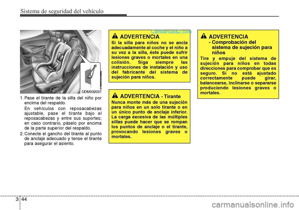 Hyundai Santa Fe 2016 Manual del propietario (in Spanish) Sistema de seguridad del vehículo
44 3
1. Pase el tirante de la silla del niño por
encima del respaldo.
En vehículos con reposacabezas
ajustable, pase el tirante bajo el
reposacabezas y entre sus s Hyundai Santa Fe 2016 Manual del propietario (in Spanish) Sistema de seguridad del vehículo
44 3
1. Pase el tirante de la silla del niño por
encima del respaldo.
En vehículos con reposacabezas
ajustable, pase el tirante bajo el
reposacabezas y entre sus s