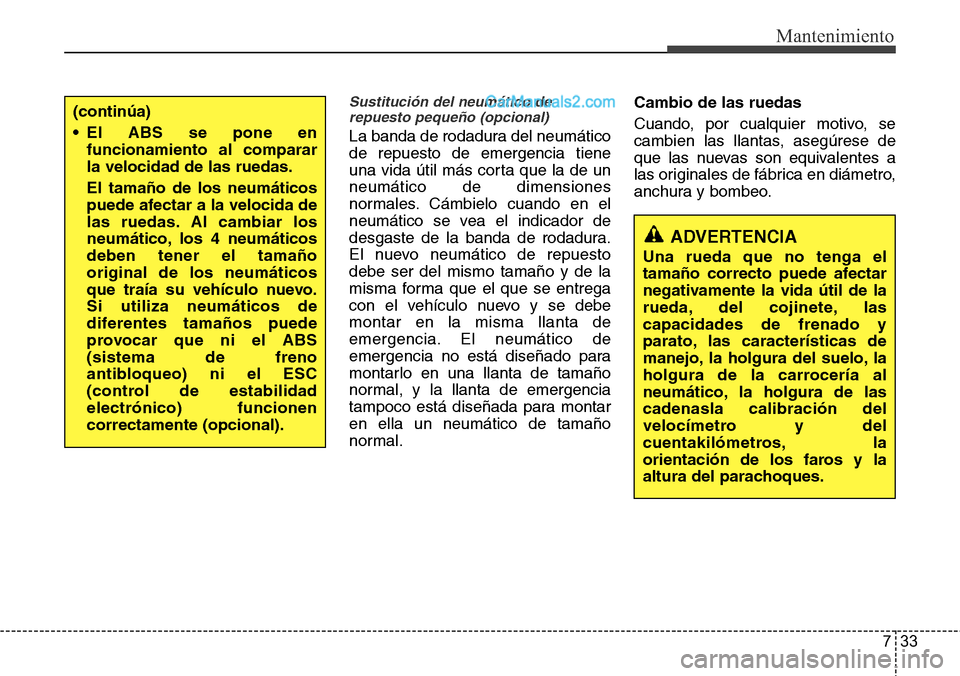 Hyundai Santa Fe 2016  Manual del propietario (in Spanish) 733
Mantenimiento
Sustitución del neumático de
repuesto pequeño (opcional)
La banda de rodadura del neumático
de repuesto de emergencia tiene
una vida útil más corta que la de un
neumático de d