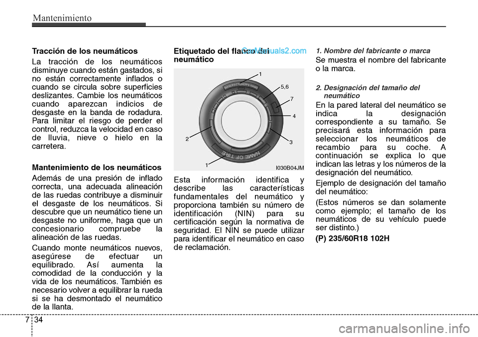 Hyundai Santa Fe 2016  Manual del propietario (in Spanish) Mantenimiento
34 7
Tracción de los neumáticos
La tracción de los neumáticos
disminuye cuando están gastados, si
no están correctamente inflados o
cuando se circula sobre superficies
deslizantes.