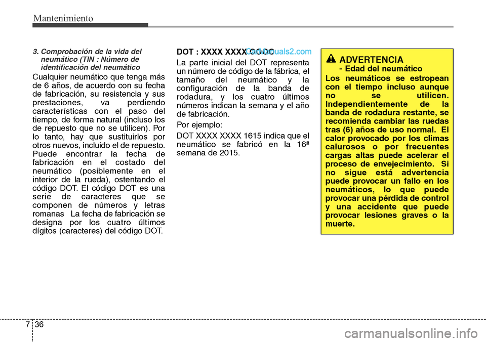 Hyundai Santa Fe 2016  Manual del propietario (in Spanish) Mantenimiento
36 7
3. Comprobación de la vida del
neumático (TIN : Número de
identificación del neumático
Cualquier neumático que tenga más
de 6 años, de acuerdo con su fecha
de fabricación, 