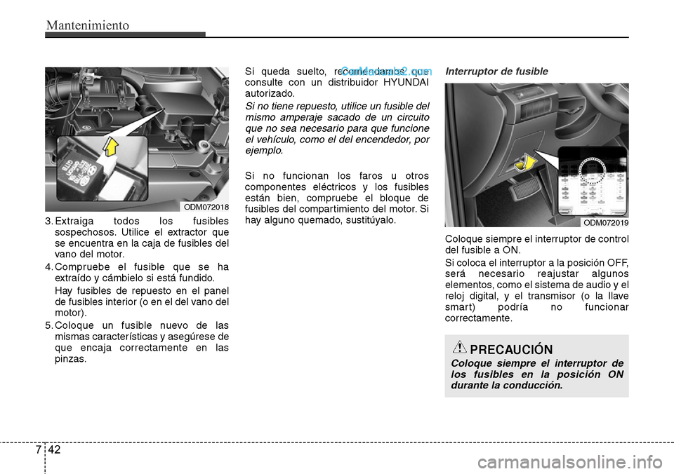 Hyundai Santa Fe 2016 Manual del propietario (in Spanish) Mantenimiento
42 7
3. Extraiga todos los fusibles
sospechosos. Utilice el extractor que
se encuentra en la caja de fusibles del
vano del motor.
4. Compruebe el fusible que se ha
extraído y cámbielo Hyundai Santa Fe 2016 Manual del propietario (in Spanish) Mantenimiento
42 7
3. Extraiga todos los fusibles
sospechosos. Utilice el extractor que
se encuentra en la caja de fusibles del
vano del motor.
4. Compruebe el fusible que se ha
extraído y cámbielo