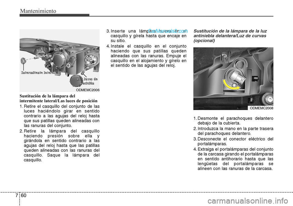 Hyundai Santa Fe 2016 Manual del propietario (in Spanish) Mantenimiento
60 7
Sustitución de la lámpara del
intermitente lateral/Las luces de posición
1. Retire el casquillo del conjunto de las
luces haciéndolo girar en sentido
contrario a las agujas del Hyundai Santa Fe 2016 Manual del propietario (in Spanish) Mantenimiento
60 7
Sustitución de la lámpara del
intermitente lateral/Las luces de posición
1. Retire el casquillo del conjunto de las
luces haciéndolo girar en sentido
contrario a las agujas del