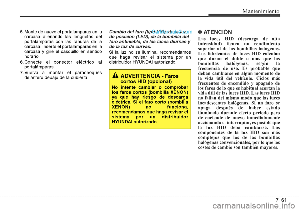 Hyundai Santa Fe 2016 Manual del propietario (in Spanish) 761
Mantenimiento
5. Monte de nuevo el portalámparas en la
carcasa alienando las lengüetas del
portalámparas con las ranuras de la
carcasa. Inserte el portalámparas en la
carcasa y gire el casquil Hyundai Santa Fe 2016 Manual del propietario (in Spanish) 761
Mantenimiento
5. Monte de nuevo el portalámparas en la
carcasa alienando las lengüetas del
portalámparas con las ranuras de la
carcasa. Inserte el portalámparas en la
carcasa y gire el casquil