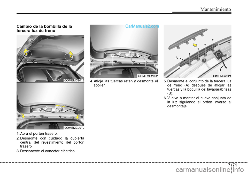 Hyundai Santa Fe 2016 Manual del propietario (in Spanish) 771
Mantenimiento
Cambio de la bombilla de la
tercera luz de freno
1. Abra el portón trasero.
2. Desmonte con cuidado la cubierta
central del revestimiento del portón
trasero.
3. Desconecte el conec Hyundai Santa Fe 2016 Manual del propietario (in Spanish) 771
Mantenimiento
Cambio de la bombilla de la
tercera luz de freno
1. Abra el portón trasero.
2. Desmonte con cuidado la cubierta
central del revestimiento del portón
trasero.
3. Desconecte el conec