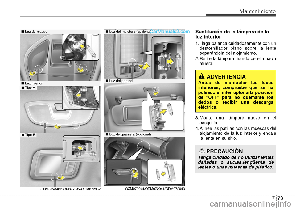 Hyundai Santa Fe 2016 Manual del propietario (in Spanish) 773
Mantenimiento
Sustitución de la lámpara de la
luz interior
1. Haga palanca cuidadosamente con un
destornillador plano sobre la lente
separándola del alojamiento.
2. Retire la lámpara tirando d Hyundai Santa Fe 2016 Manual del propietario (in Spanish) 773
Mantenimiento
Sustitución de la lámpara de la
luz interior
1. Haga palanca cuidadosamente con un
destornillador plano sobre la lente
separándola del alojamiento.
2. Retire la lámpara tirando d