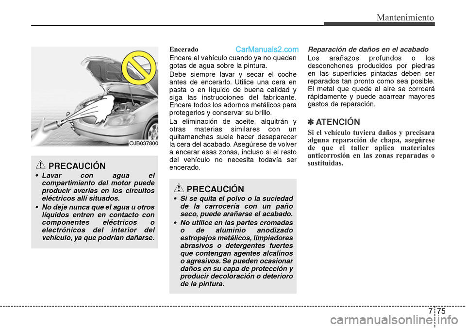 Hyundai Santa Fe 2016 Manual del propietario (in Spanish) 775
Mantenimiento
Encerado
Encere el vehículo cuando ya no queden
gotas de agua sobre la pintura.
Debe siempre lavar y secar el coche
antes de encerarlo. Utilice una cera en
pasta o en líquido de bu Hyundai Santa Fe 2016 Manual del propietario (in Spanish) 775
Mantenimiento
Encerado
Encere el vehículo cuando ya no queden
gotas de agua sobre la pintura.
Debe siempre lavar y secar el coche
antes de encerarlo. Utilice una cera en
pasta o en líquido de bu