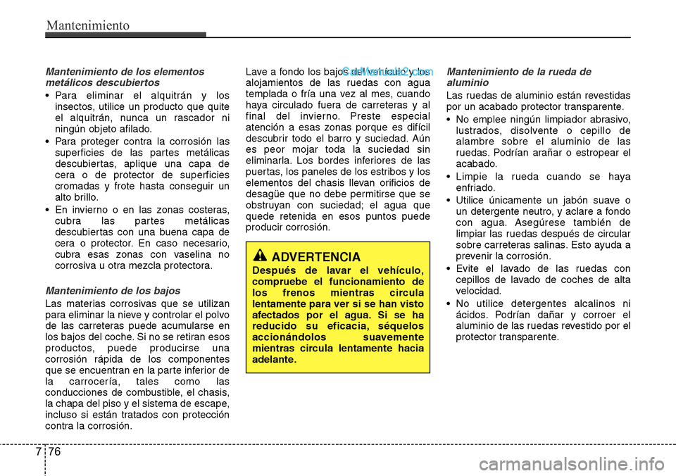 Hyundai Santa Fe 2016 Manual del propietario (in Spanish) Mantenimiento
76 7
Mantenimiento de los elementos
metálicos descubiertos
• Para eliminar el alquitrán y los
insectos, utilice un producto que quite
el alquitrán, nunca un rascador ni
ningún obj Hyundai Santa Fe 2016 Manual del propietario (in Spanish) Mantenimiento
76 7
Mantenimiento de los elementos
metálicos descubiertos
• Para eliminar el alquitrán y los
insectos, utilice un producto que quite
el alquitrán, nunca un rascador ni
ningún obj