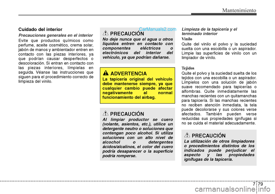 Hyundai Santa Fe 2016 Manual del propietario (in Spanish) 779
Mantenimiento
Cuidado del interior
Precauciones generales en el interior
Evite que productos químicos como
perfume, aceite cosmético, crema solar,
jabón de manos y ambientador entren en
contact Hyundai Santa Fe 2016 Manual del propietario (in Spanish) 779
Mantenimiento
Cuidado del interior
Precauciones generales en el interior
Evite que productos químicos como
perfume, aceite cosmético, crema solar,
jabón de manos y ambientador entren en
contact