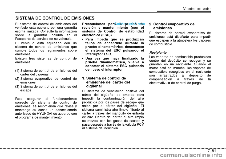 Hyundai Santa Fe 2016 Manual del propietario (in Spanish) 781
Mantenimiento
SISTEMA DE CONTROL DE EMISIONES
El sistema de control de emisiones del
vehículo está cubierto por una garantía
escrita limitada. Consulte la información
sobre la garantía inclui Hyundai Santa Fe 2016 Manual del propietario (in Spanish) 781
Mantenimiento
SISTEMA DE CONTROL DE EMISIONES
El sistema de control de emisiones del
vehículo está cubierto por una garantía
escrita limitada. Consulte la información
sobre la garantía inclui