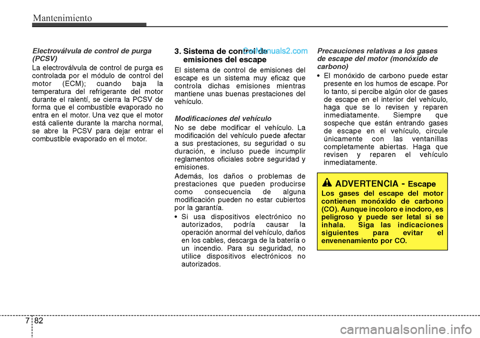 Hyundai Santa Fe 2016 Manual del propietario (in Spanish) Mantenimiento
82 7
Electroválvula de control de purga
(PCSV)
La electroválvula de control de purga es
controlada por el módulo de control del
motor (ECM); cuando baja la
temperatura del refrigerant Hyundai Santa Fe 2016 Manual del propietario (in Spanish) Mantenimiento
82 7
Electroválvula de control de purga
(PCSV)
La electroválvula de control de purga es
controlada por el módulo de control del
motor (ECM); cuando baja la
temperatura del refrigerant