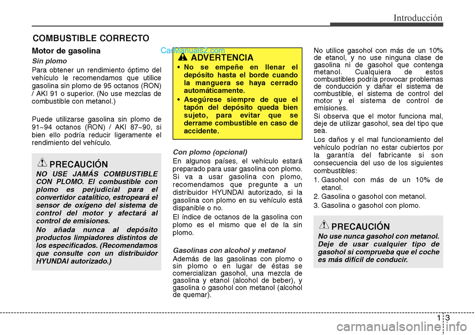 Hyundai Santa Fe 2016 Manual del propietario (in Spanish) 13
Introducción
Motor de gasolina
Sin plomo
Para obtener un rendimiento óptimo del
vehículo le recomendamos que utilice
gasolina sin plomo de 95 octanos (RON)
/ AKI 91 o superior. (No use mezclas d Hyundai Santa Fe 2016 Manual del propietario (in Spanish) 13
Introducción
Motor de gasolina
Sin plomo
Para obtener un rendimiento óptimo del
vehículo le recomendamos que utilice
gasolina sin plomo de 95 octanos (RON)
/ AKI 91 o superior. (No use mezclas d