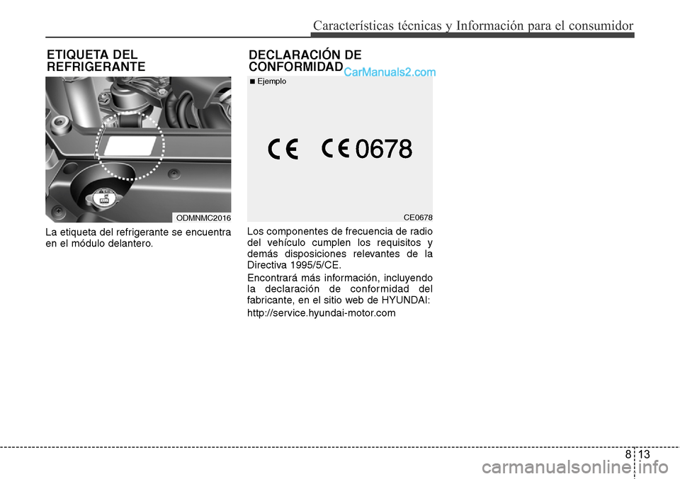 Hyundai Santa Fe 2016 Manual del propietario (in Spanish) 813
Características técnicas y Información para el consumidor
La etiqueta del refrigerante se encuentra
en el módulo delantero.Los componentes de frecuencia de radio
del vehículo cumplen los requ Hyundai Santa Fe 2016 Manual del propietario (in Spanish) 813
Características técnicas y Información para el consumidor
La etiqueta del refrigerante se encuentra
en el módulo delantero.Los componentes de frecuencia de radio
del vehículo cumplen los requ