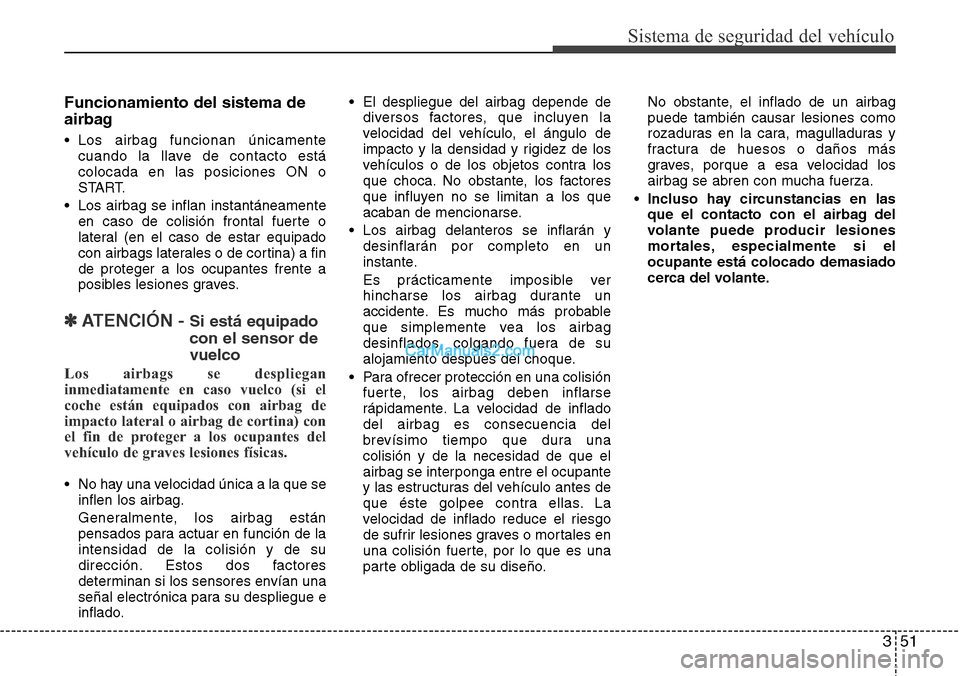 Hyundai Santa Fe 2016 Manual del propietario (in Spanish) 351
Sistema de seguridad del vehículo
Funcionamiento del sistema de
airbag
• Los airbag funcionan únicamente
cuando la llave de contacto está
colocada en las posiciones ON o
START.
• Los airbag Hyundai Santa Fe 2016 Manual del propietario (in Spanish) 351
Sistema de seguridad del vehículo
Funcionamiento del sistema de
airbag
• Los airbag funcionan únicamente
cuando la llave de contacto está
colocada en las posiciones ON o
START.
• Los airbag