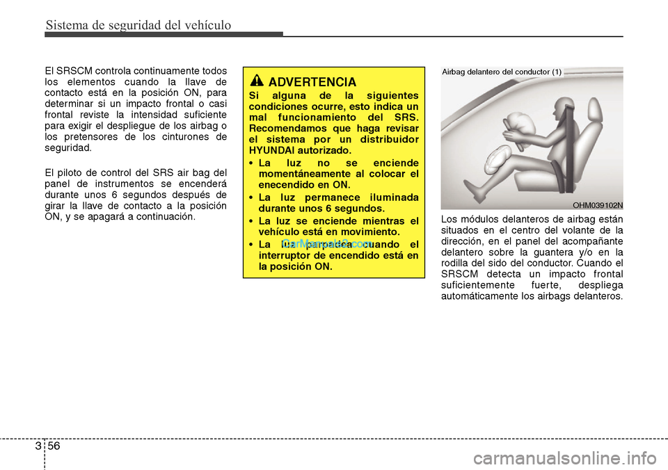 Hyundai Santa Fe 2016 Manual del propietario (in Spanish) Sistema de seguridad del vehículo
56 3
El SRSCM controla continuamente todos
los elementos cuando la llave de
contacto está en la posición ON, para
determinar si un impacto frontal o casi
frontal r Hyundai Santa Fe 2016 Manual del propietario (in Spanish) Sistema de seguridad del vehículo
56 3
El SRSCM controla continuamente todos
los elementos cuando la llave de
contacto está en la posición ON, para
determinar si un impacto frontal o casi
frontal r