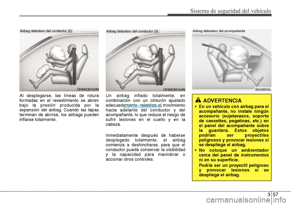 Hyundai Santa Fe 2016 Manual del propietario (in Spanish) 357
Sistema de seguridad del vehículo
Al desplegarse, las líneas de rotura
formadas en el revestimiento se abren
bajo la presión producida por la
expansión del airbag. Cuando las tapas
terminan de Hyundai Santa Fe 2016 Manual del propietario (in Spanish) 357
Sistema de seguridad del vehículo
Al desplegarse, las líneas de rotura
formadas en el revestimiento se abren
bajo la presión producida por la
expansión del airbag. Cuando las tapas
terminan de