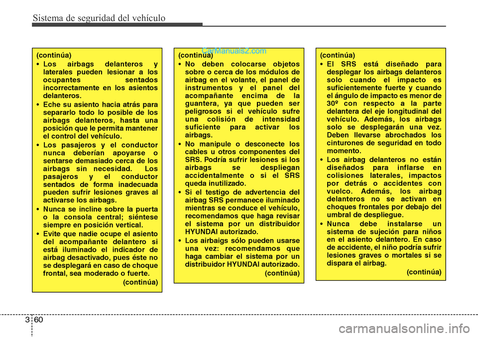 Hyundai Santa Fe 2016 Manual del propietario (in Spanish) Sistema de seguridad del vehículo
60 3
(continúa)
• Los airbags delanteros y
laterales pueden lesionar a los
ocupantes sentados
incorrectamente en los asientos
delanteros.
• Eche su asiento haci Hyundai Santa Fe 2016 Manual del propietario (in Spanish) Sistema de seguridad del vehículo
60 3
(continúa)
• Los airbags delanteros y
laterales pueden lesionar a los
ocupantes sentados
incorrectamente en los asientos
delanteros.
• Eche su asiento haci