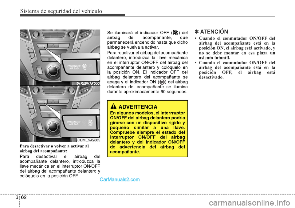 Hyundai Santa Fe 2016 Manual del propietario (in Spanish) Sistema de seguridad del vehículo
62 3
Para desactivar o volver a activar al
airbag del acompañante:
Para desactivar el airbag del
acompañante delantero, introduzca la
llave mecánica en el interru Hyundai Santa Fe 2016 Manual del propietario (in Spanish) Sistema de seguridad del vehículo
62 3
Para desactivar o volver a activar al
airbag del acompañante:
Para desactivar el airbag del
acompañante delantero, introduzca la
llave mecánica en el interru