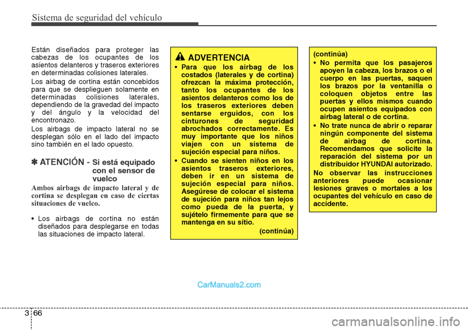 Hyundai Santa Fe 2016 Manual del propietario (in Spanish) Sistema de seguridad del vehículo
66 3
Están diseñados para proteger las
cabezas de los ocupantes de los
asientos delanteros y traseros exteriores
en determinadas colisiones laterales.
Los airbag d Hyundai Santa Fe 2016 Manual del propietario (in Spanish) Sistema de seguridad del vehículo
66 3
Están diseñados para proteger las
cabezas de los ocupantes de los
asientos delanteros y traseros exteriores
en determinadas colisiones laterales.
Los airbag d