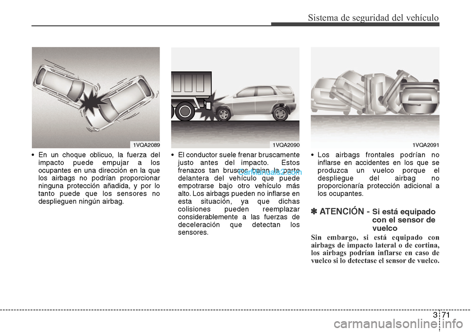 Hyundai Santa Fe 2016 Manual del propietario (in Spanish) 371
Sistema de seguridad del vehículo
• En un choque oblicuo, la fuerza del
impacto puede empujar a los
ocupantes en una dirección en la que
los airbags no podrían proporcionar
ninguna protecció Hyundai Santa Fe 2016 Manual del propietario (in Spanish) 371
Sistema de seguridad del vehículo
• En un choque oblicuo, la fuerza del
impacto puede empujar a los
ocupantes en una dirección en la que
los airbags no podrían proporcionar
ninguna protecció