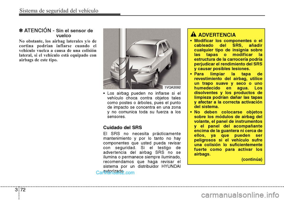 Hyundai Santa Fe 2016 Manual del propietario (in Spanish) Sistema de seguridad del vehículo
72 3
✽ATENCIÓN - Sin el sensor de
vuelco
No obstante, los airbag laterales y/o de
cortina podrían inflarse cuando el
vehículo vuelca a causa de una colisión
la Hyundai Santa Fe 2016 Manual del propietario (in Spanish) Sistema de seguridad del vehículo
72 3
✽ATENCIÓN - Sin el sensor de
vuelco
No obstante, los airbag laterales y/o de
cortina podrían inflarse cuando el
vehículo vuelca a causa de una colisión
la