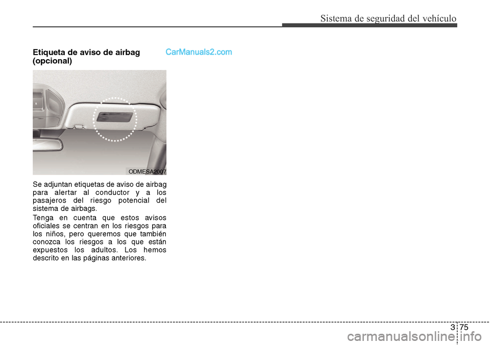 Hyundai Santa Fe 2016 Manual del propietario (in Spanish) 375
Sistema de seguridad del vehículo
Etiqueta de aviso de airbag
(opcional)
Se adjuntan etiquetas de aviso de airbag
para alertar al conductor y a los
pasajeros del riesgo potencial del
sistema de a Hyundai Santa Fe 2016 Manual del propietario (in Spanish) 375
Sistema de seguridad del vehículo
Etiqueta de aviso de airbag
(opcional)
Se adjuntan etiquetas de aviso de airbag
para alertar al conductor y a los
pasajeros del riesgo potencial del
sistema de a