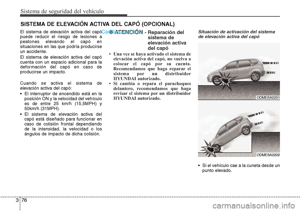 Hyundai Santa Fe 2016 Manual del propietario (in Spanish) Sistema de seguridad del vehículo
76 3
El sistema de elevación activa del capó
puede reducir el riesgo de lesiones a
peatones elevando el capó en
situaciones en las que podría producirse
un accid Hyundai Santa Fe 2016 Manual del propietario (in Spanish) Sistema de seguridad del vehículo
76 3
El sistema de elevación activa del capó
puede reducir el riesgo de lesiones a
peatones elevando el capó en
situaciones en las que podría producirse
un accid