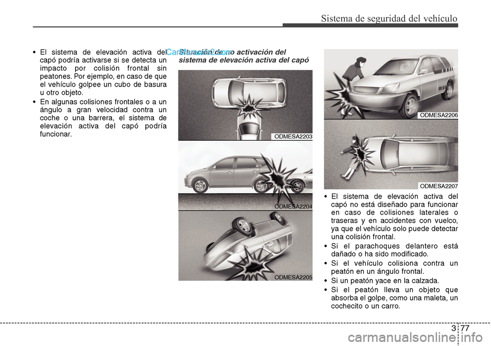 Hyundai Santa Fe 2016 Manual del propietario (in Spanish) 377
Sistema de seguridad del vehículo
• El sistema de elevación activa del
capó podría activarse si se detecta un
impacto por colisión frontal sin
peatones. Por ejemplo, en caso de que
el vehí Hyundai Santa Fe 2016 Manual del propietario (in Spanish) 377
Sistema de seguridad del vehículo
• El sistema de elevación activa del
capó podría activarse si se detecta un
impacto por colisión frontal sin
peatones. Por ejemplo, en caso de que
el vehí