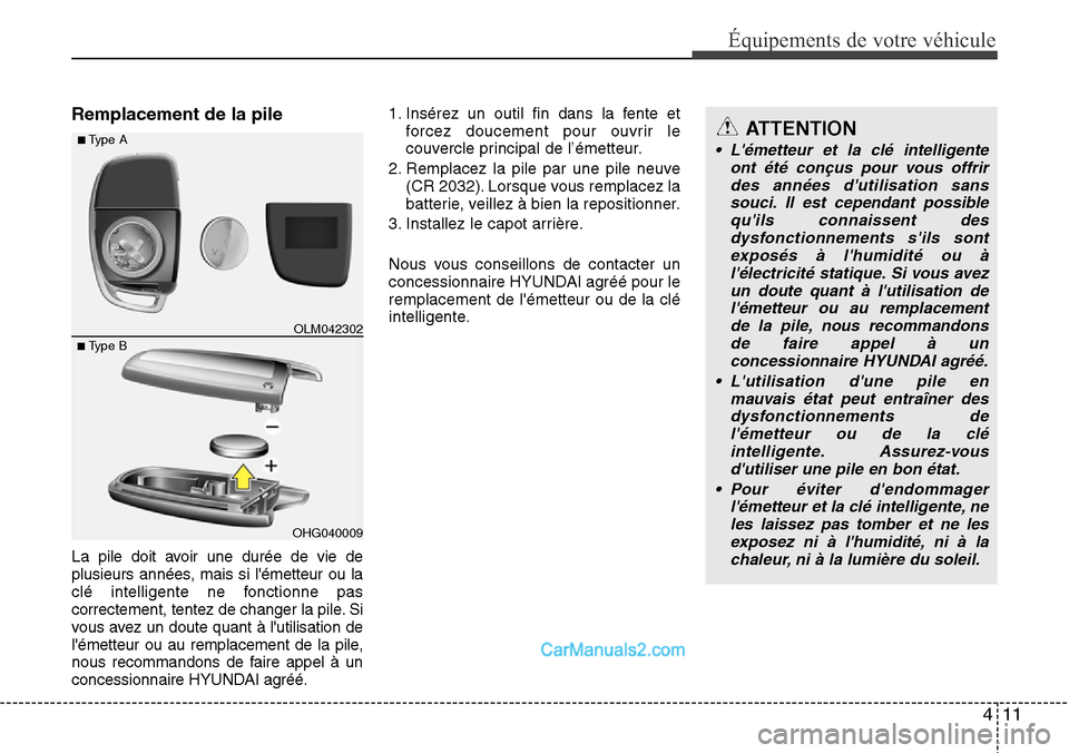 Hyundai Santa Fe 2016 Manuel du propriétaire (in French) 411
Équipements de votre véhicule
Remplacement de la pile
La pile doit avoir une durée de vie de
plusieurs années, mais si lémetteur ou la
clé intelligente ne fonctionne pas
correctement, tente Hyundai Santa Fe 2016 Manuel du propriétaire (in French) 411
Équipements de votre véhicule
Remplacement de la pile
La pile doit avoir une durée de vie de
plusieurs années, mais si lémetteur ou la
clé intelligente ne fonctionne pas
correctement, tente