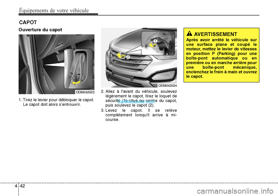 Hyundai Santa Fe 2016 Manuel du propriétaire (in French) Équipements de votre véhicule
42 4
Ouverture du capot
1. Tirez le levier pour débloquer le capot.
Le capot doit alors s’entrouvrir.2. Allez à lavant du véhicule, soulevez
légèrement le capot Hyundai Santa Fe 2016 Manuel du propriétaire (in French) Équipements de votre véhicule
42 4
Ouverture du capot
1. Tirez le levier pour débloquer le capot.
Le capot doit alors s’entrouvrir.2. Allez à lavant du véhicule, soulevez
légèrement le capot