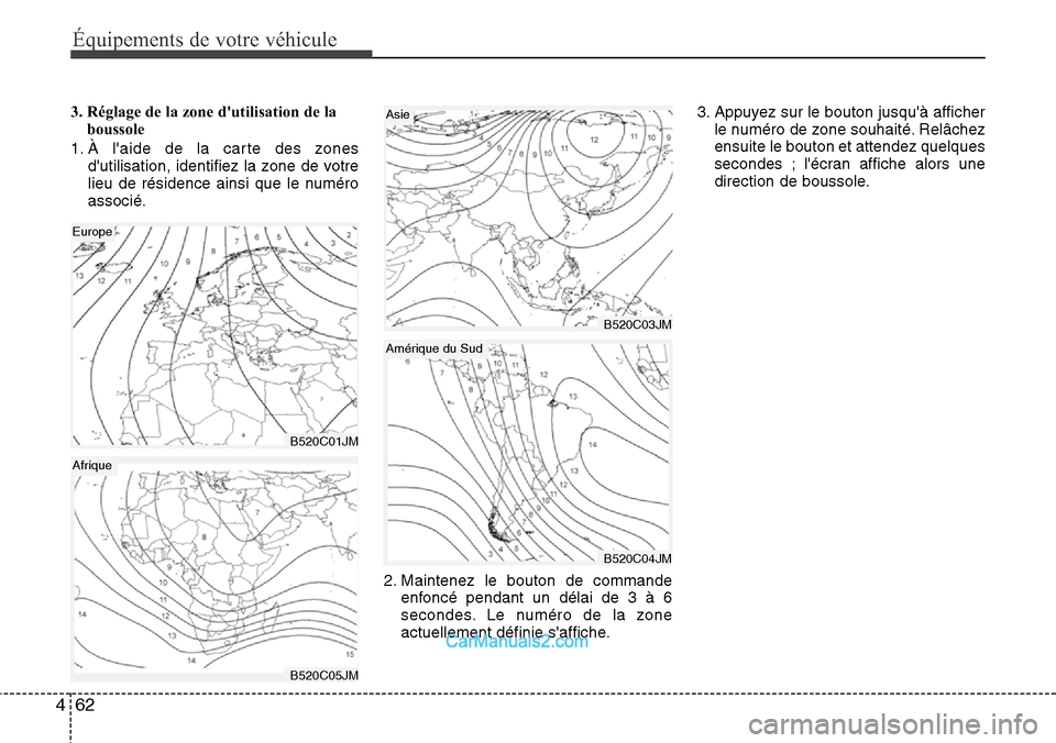 Hyundai Santa Fe 2016 Manuel du propriétaire (in French) Équipements de votre véhicule
62 4
3. Réglage de la zone dutilisation de la
boussole
1. À laide de la carte des zones
dutilisation, identifiez la zone de votre
lieu de résidence ainsi que le n Hyundai Santa Fe 2016 Manuel du propriétaire (in French) Équipements de votre véhicule
62 4
3. Réglage de la zone dutilisation de la
boussole
1. À laide de la carte des zones
dutilisation, identifiez la zone de votre
lieu de résidence ainsi que le n