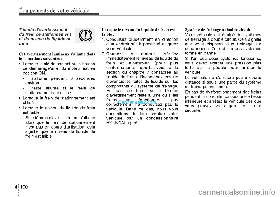 Hyundai Santa Fe 2016 Manuel du propriétaire (in French) 100 4
Équipements de votre véhicule
Témoin davertissement
du frein de stationnement
et du niveau du liquide de
frein
Cet avertissement lumineux sallume dans
les situations suivantes :
• Lorsque Hyundai Santa Fe 2016 Manuel du propriétaire (in French) 100 4
Équipements de votre véhicule
Témoin davertissement
du frein de stationnement
et du niveau du liquide de
frein
Cet avertissement lumineux sallume dans
les situations suivantes :
• Lorsque