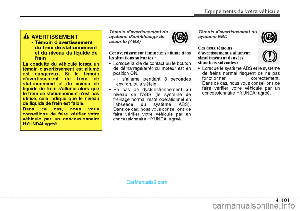 Hyundai Santa Fe 2016 Manuel du propriétaire (in French) 4 101
Équipements de votre véhicule
Témoin davertissement du
système dantiblocage de
sécurité (ABS)
Cet avertissement lumineux sallume dans
les situations suivantes :
• Lorsque la clé de c Hyundai Santa Fe 2016 Manuel du propriétaire (in French) 4 101
Équipements de votre véhicule
Témoin davertissement du
système dantiblocage de
sécurité (ABS)
Cet avertissement lumineux sallume dans
les situations suivantes :
• Lorsque la clé de c