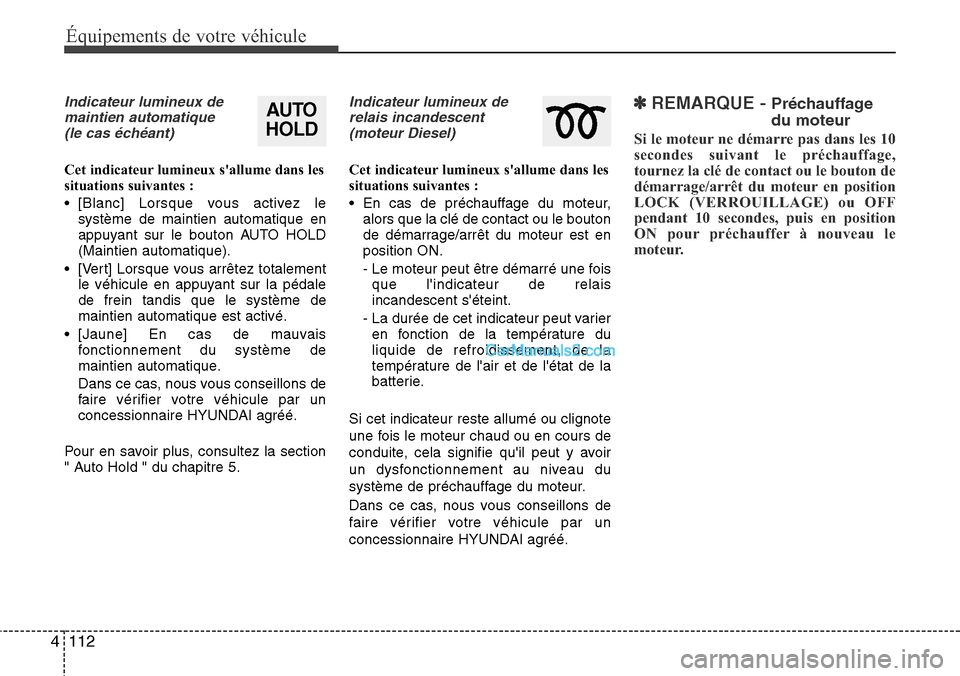 Hyundai Santa Fe 2016  Manuel du propriétaire (in French) 112 4
Équipements de votre véhicule
Indicateur lumineux de
maintien automatique
(le cas échéant)
Cet indicateur lumineux sallume dans les
situations suivantes :
• [Blanc] Lorsque vous activez l