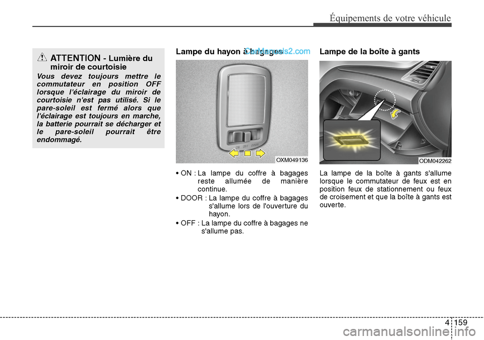 Hyundai Santa Fe 2016  Manuel du propriétaire (in French) 4159
Équipements de votre véhicule
Lampe du hayon à bagages
• ON : La lampe du coffre à bagages
reste allumée de manière
continue.
• DOOR : La lampe du coffre à bagages
sallume lors de lo