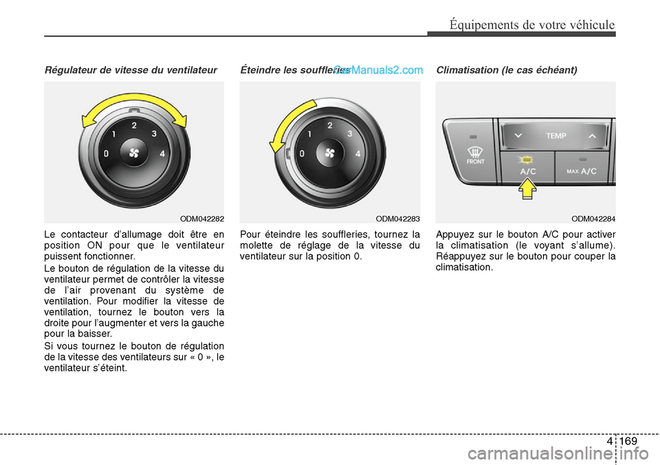 Hyundai Santa Fe 2016 Manuel du propriétaire (in French) 4169
Équipements de votre véhicule
Régulateur de vitesse du ventilateur
Le contacteur d’allumage doit être en
position ON pour que le ventilateur
puissent fonctionner.
Le bouton de régulation d Hyundai Santa Fe 2016 Manuel du propriétaire (in French) 4169
Équipements de votre véhicule
Régulateur de vitesse du ventilateur
Le contacteur d’allumage doit être en
position ON pour que le ventilateur
puissent fonctionner.
Le bouton de régulation d