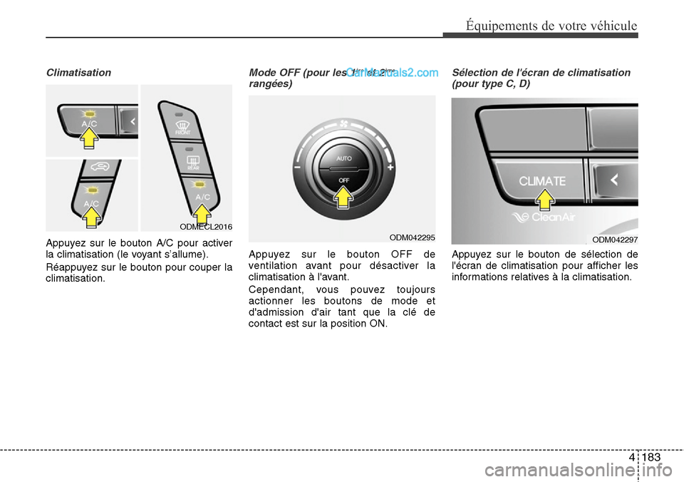 Hyundai Santa Fe 2016 Manuel du propriétaire (in French) 4183
Équipements de votre véhicule
Climatisation
Appuyez sur le bouton A/C pour activer
la climatisation (le voyant s’allume).
Réappuyez sur le bouton pour couper la
climatisation.
Mode OFF (pour Hyundai Santa Fe 2016 Manuel du propriétaire (in French) 4183
Équipements de votre véhicule
Climatisation
Appuyez sur le bouton A/C pour activer
la climatisation (le voyant s’allume).
Réappuyez sur le bouton pour couper la
climatisation.
Mode OFF (pour