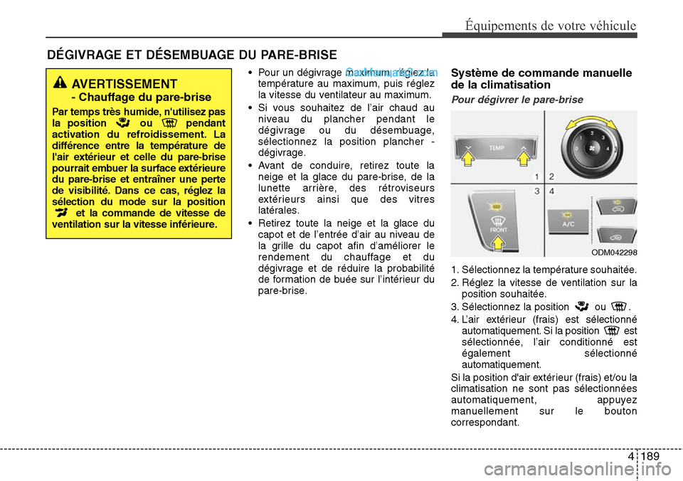 Hyundai Santa Fe 2016 Manuel du propriétaire (in French) 4189
Équipements de votre véhicule
DÉGIVRAGE ET DÉSEMBUAGE DU PARE-BRISE
• Pour un dégivrage maximum, réglez la
température au maximum, puis réglez
la vitesse du ventilateur au maximum.
• Hyundai Santa Fe 2016 Manuel du propriétaire (in French) 4189
Équipements de votre véhicule
DÉGIVRAGE ET DÉSEMBUAGE DU PARE-BRISE
• Pour un dégivrage maximum, réglez la
température au maximum, puis réglez
la vitesse du ventilateur au maximum.
•