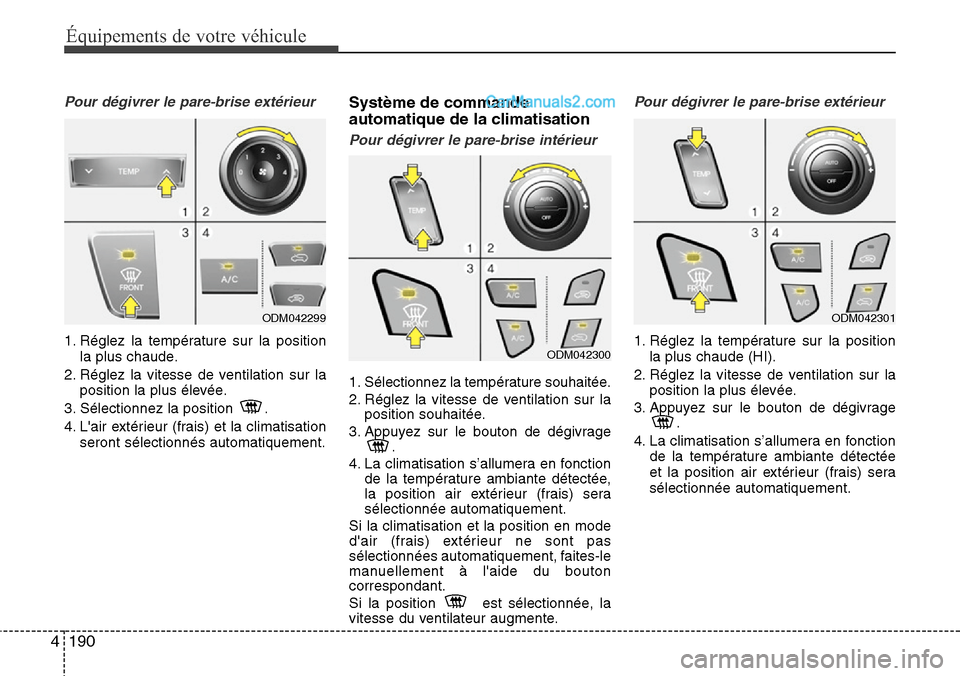 Hyundai Santa Fe 2016 Manuel du propriétaire (in French) 190 4
Équipements de votre véhicule
Pour dégivrer le pare-brise extérieur
1. Réglez la température sur la position
la plus chaude.
2. Réglez la vitesse de ventilation sur la
position la plus é Hyundai Santa Fe 2016 Manuel du propriétaire (in French) 190 4
Équipements de votre véhicule
Pour dégivrer le pare-brise extérieur
1. Réglez la température sur la position
la plus chaude.
2. Réglez la vitesse de ventilation sur la
position la plus é