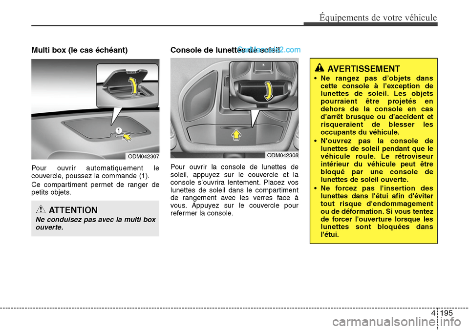 Hyundai Santa Fe 2016  Manuel du propriétaire (in French) 4195
Équipements de votre véhicule
Multi box (le cas échéant)
Pour ouvrir automatiquement le
couvercle, poussez la commande (1).
Ce compartiment permet de ranger de
petits objets.
Console de lunet