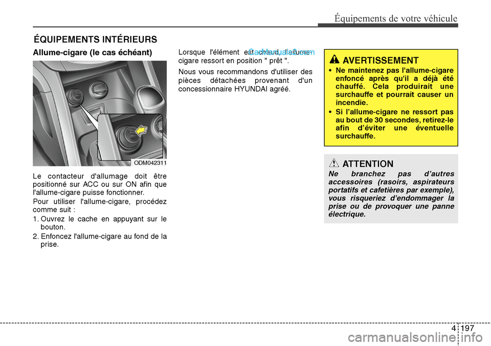 Hyundai Santa Fe 2016  Manuel du propriétaire (in French) 4197
Équipements de votre véhicule
ÉQUIPEMENTS INTÉRIEURS
Allume-cigare (le cas échéant)
Le contacteur dallumage doit être
positionné sur ACC ou sur ON afin que
lallume-cigare puisse fonctio