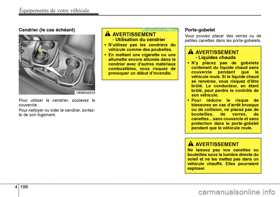Hyundai Santa Fe 2016  Manuel du propriétaire (in French) 198 4
Équipements de votre véhicule
Cendrier (le cas échéant)
Pour utiliser le cendrier, soulevez le
couvercle.
Pour nettoyer ou vider le cendrier, sortez-
le de son logement.
Porte-gobelet
Vous p